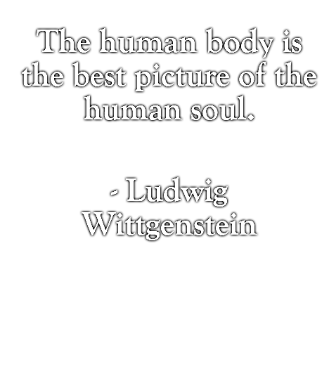 The human body is the best picture of the human soul.  - Ludwig Wittgenstein