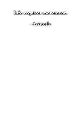 Life requires movement. - Aristotle