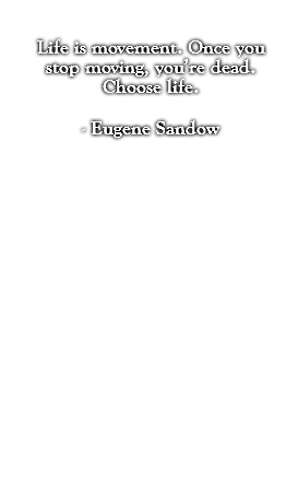 Life is movement. Once you stop moving, you’re dead. Choose life. - Eugene Sandow